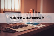 博罗张家口休闲伴游雇用信息(张家口休闲伴游雇用信息最新)
