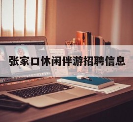 博罗张家口休闲伴游雇用信息(张家口休闲伴游雇用信息最新)