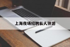 博罗上海夜场雇用私家伴游(上海雇用高端伴游一天20万)