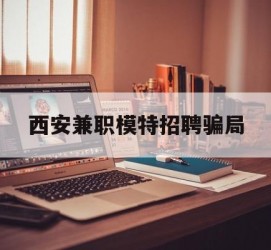 博罗西安兼职模特雇用圈套(西安的雇用模特是实的吗)