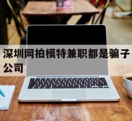 博罗深圳网拍模特兼职都是骗子公司(雇用网拍模特是实是假)