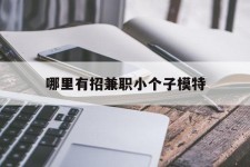 博罗哪里有招兼职小个子模特(哪里有招兼职小个子模特的)