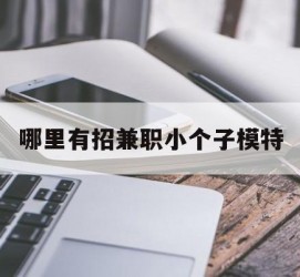 博罗哪里有招兼职小个子模特(哪里有招兼职小个子模特的)