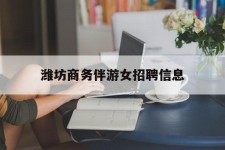 博罗潍坊商务伴游女雇用信息的简单介绍