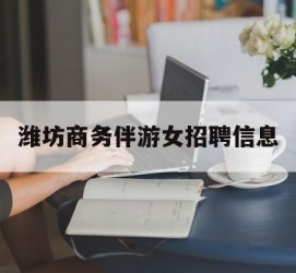 博罗潍坊商务伴游女雇用信息的简单介绍