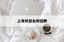 博罗上海伴游会所雇用(上海伴游雇用月入20)