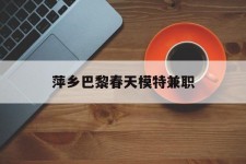 博罗萍乡巴黎春天模特兼职(萍乡巴黎春天模特兼职雇用)