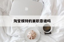 博罗淘宝模特的兼职靠谱吗(淘宝上的兼职模特是实的吗)