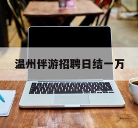 博罗包罗温州伴游雇用日结一万的词条