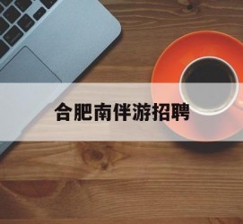 博罗合肥南伴游雇用(合肥导游雇用信息)