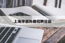 博罗上海伴游外围雇用日薪(上海雇用伴游年薪8000万)