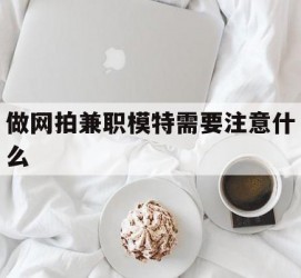 博罗做网拍兼职模特需要留意什么(做网拍模特好欠好)