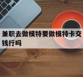 博罗关于兼职去做模特要做模特卡交钱行吗的信息